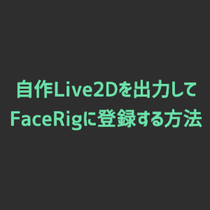【FaceRig】自作Live2Dを出力してFaceRigに登録する方法