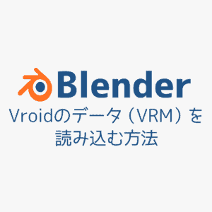 【Vroid】3Dモデル(VRM)をBlenderで読み込む方法