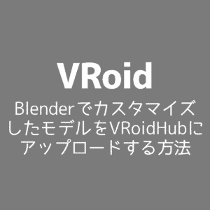 【VRoid】BlenderでカスタマイズしたモデルをVRoidHubにアップロードする方法