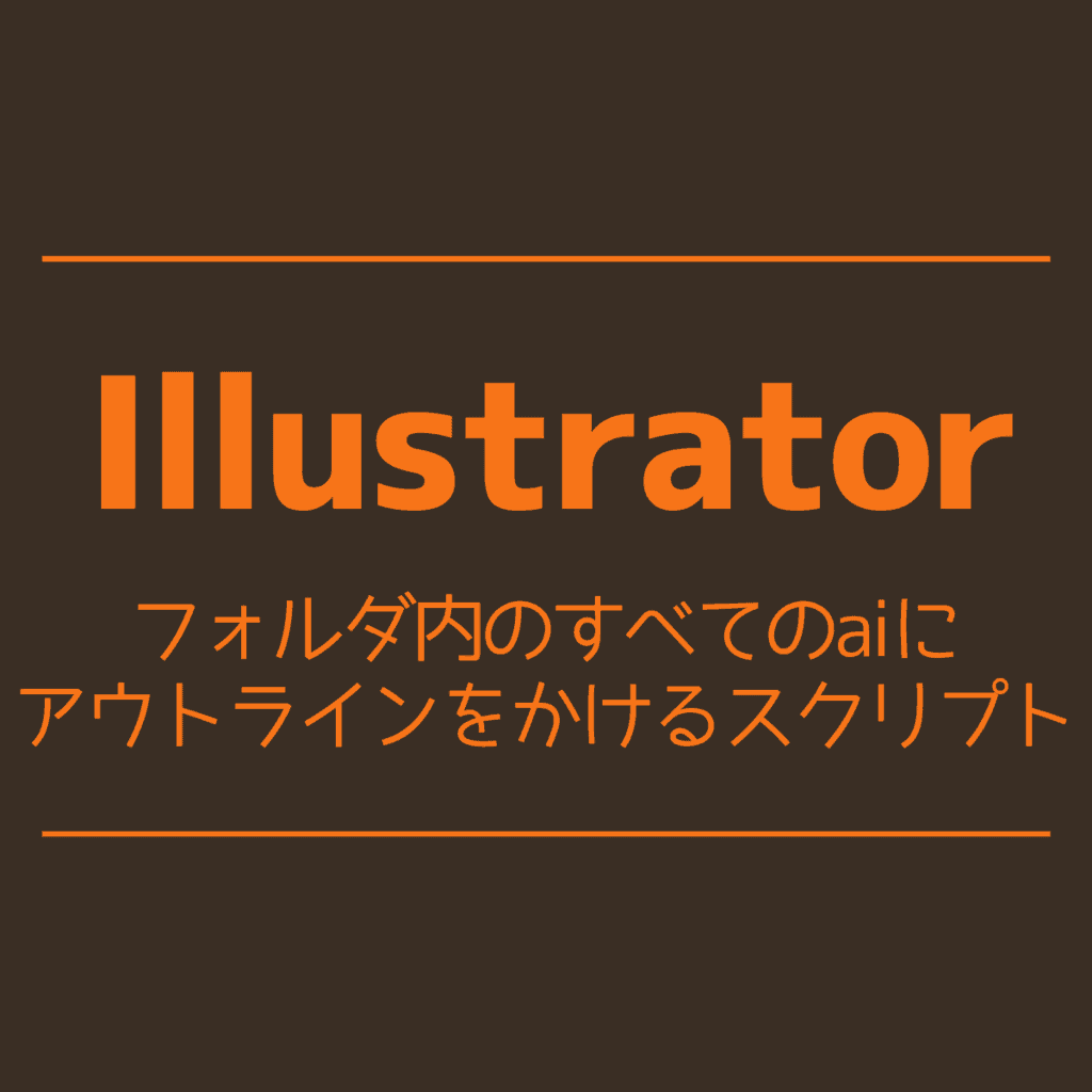 Illustrator フォルダ内のすべてのaiにアウトラインをかけるスクリプト Cgメソッド